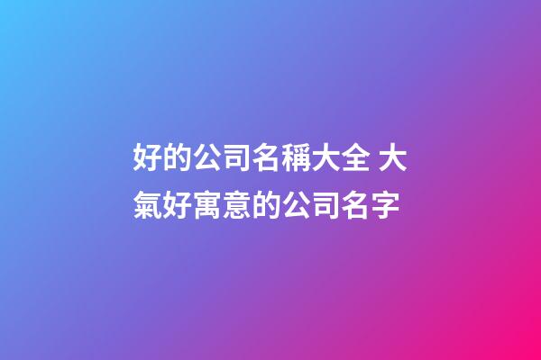 好的公司名稱大全 大氣好寓意的公司名字-第1張-公司起名-玄機派